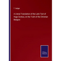 A Literal Translation of the Latin Text of Hugo Grotius, on the Truth of the Christian Religion