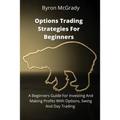 Options Trading Strategies For Beginners: A Beginners Guide For Investing And Making Profits With Options, Swing And Day Trading