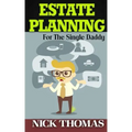 Estate Planning For The Single Daddy: A Simple Guide To Understanding The Basics Of Estate Planning