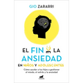 Fin de la Ansiedad En Niños Y Adolescentes. Cómo Ayudar a Tus Hijos a Gestionar Los Miedos, El Estrés Y La Ansiedad / The End of Anxiety in Children a