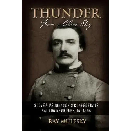 Thunder from a Clear Sky: Stovepipe Johnson's Confederate Raid on Newburgh, Indiana