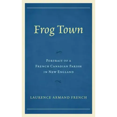Frog Town: Portrait of a French Canadian Parish in New England