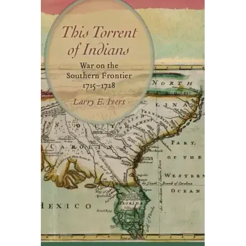 This Torrent of Indians: War on the Southern Frontier, 1715-1728