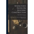 Rivington's Notes On Building Construction: A Book of Reference for Architects and Builders and a Text-Book for Students