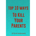 Top 10 Ways To Kill Your Parents