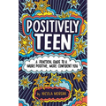 Positively Teen: A Practical Guide to a More Positive, More Confident You