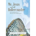 Me, Jesus and the Rollercoaster: My Astounding Stories of How Jesus Christ Changed My Life.
