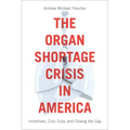 The Organ Shortage Crisis in America: Incentives, Civic Duty, and Closing the Gap /]candrew Michael Flescher