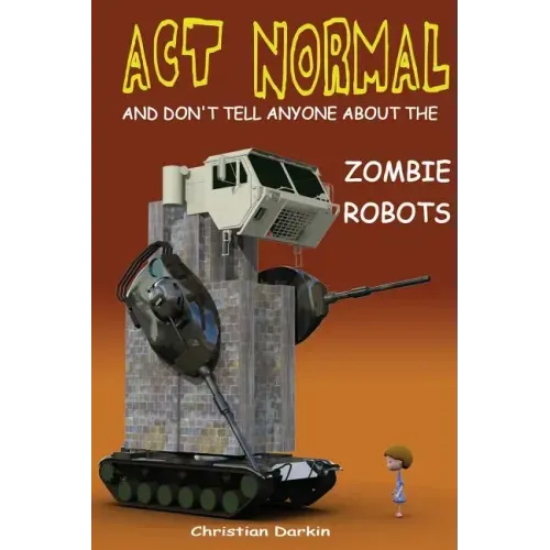 Act Normal And Don't Tell Anyone About The Zombie Robots: Read it yourself chapter book for ages 6+
