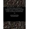 The Child, Its Nature and Relations; An Elucidation of Froebel's Principles of Education: By Malida H. Kriege. a Free Rendering of the German of the B