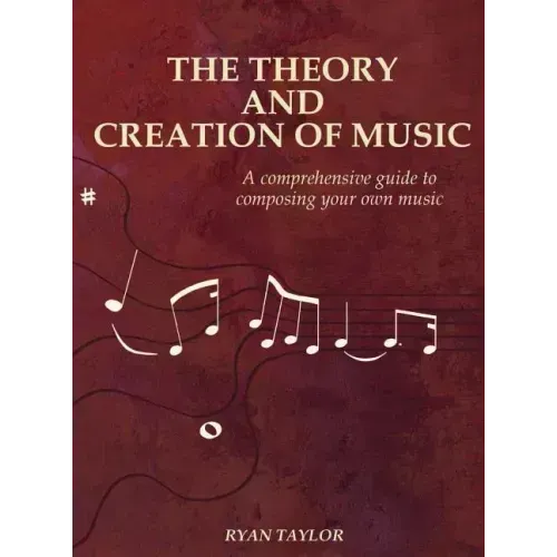 The Theory and Creation of Music: A Comprehensive Guide to Composing Your Own Music