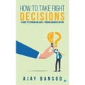 How to take Right Decisions A Guide to Striking a Balance/ Finding Answers Within
