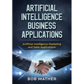 Artificial Intelligence Business Applications: Artificial Intelligence Marketing and Sales Applications