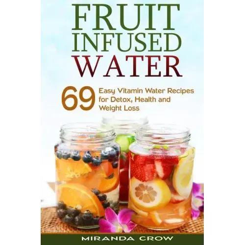 Fruit Infused Water: 69 Easy Vitamin Water Recipes for Detox, Health and Weight Loss