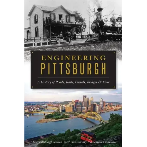 Engineering Pittsburgh: A History of Roads, Rails, Canals, Bridges and More