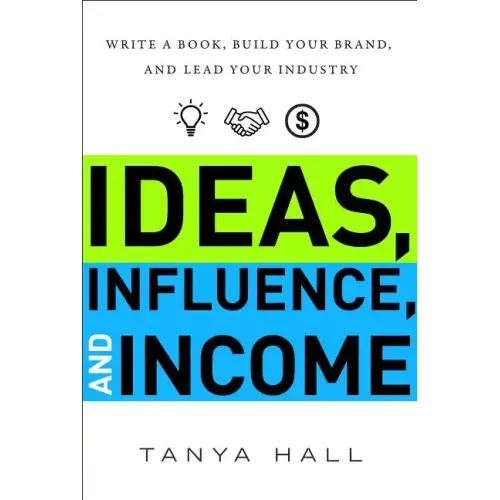 Ideas, Influence, and Income: Write a Book, Build Your Brand, and Lead Your Industry