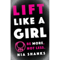 Lift Like a Girl: Be More, Not Less.