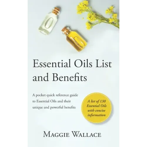 Essential Oils List and Benefits: A Pocket Reference Guide to Essential Oils and their Unique and Powerful Benefits
