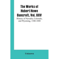 The Works of Hubert Howe Bancroft, Vol. XXV: History of Navadia, Colorado, and Wyoming, 1540-1888