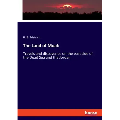 The Land of Moab: Travels and discoveries on the east side of the Dead Sea and the Jordan