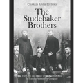 The Studebaker Brothers: The Lives and Legacy of the Family Behind the Famous Automobile Company