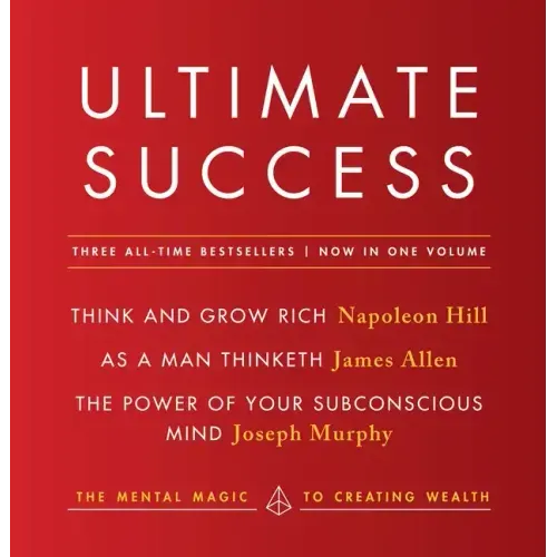 Ultimate Success Featuring: Think and Grow Rich, as a Man Thinketh, and the Power of Your Subconscious Mind: The Mental Magic to Creating Wealth