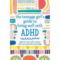 The Teenage Girl's Guide to Living Well with ADHD: Improve Your Self-Esteem, Self-Care and Self Knowledge