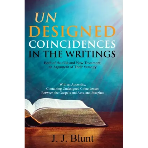 Undesigned Coincidences in the Writings Both of the Old and New Testament, an Argument of Their Veracity: With an Appendix, Containing Undesigned Coin
