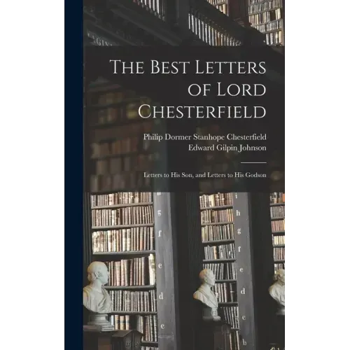 The Best Letters of Lord Chesterfield; Letters to his Son, and Letters to his Godson