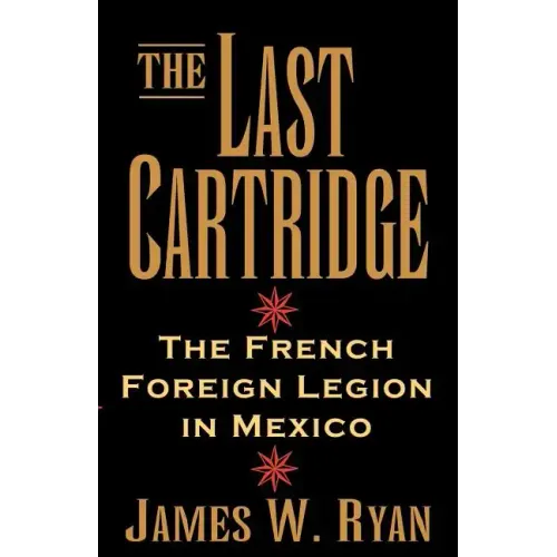 The Last Cartridge: The French Foreign Legion in Mexico