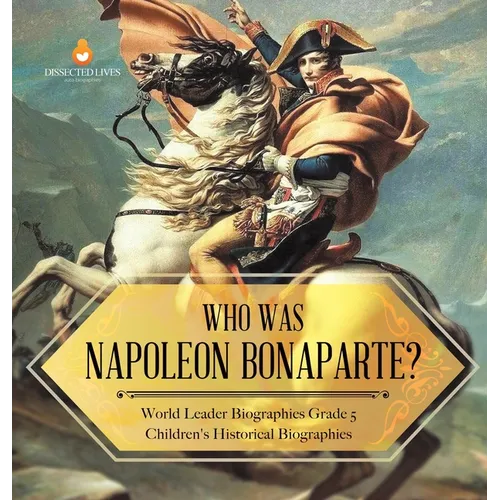 Who Was Napoleon Bonaparte? World Leader Biographies Grade 5 Children's Historical Biographies