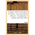 Congrès Médico-Chirurgical de France. 1re Session Tenue À Rouen Du 30 Septembre Au 3 Tome 2: Octobre 1863.