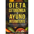 DIETA CETOGÉNICA Y AYUNO INTERMITENTE - Dieta Keto y ayuno para bajar de peso y adelgazar - Quema grasa para siempre, mejora tu salud y vive más tiemp