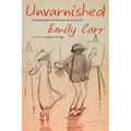 Unvarnished: Autobiographical Sketches by Emily Carr