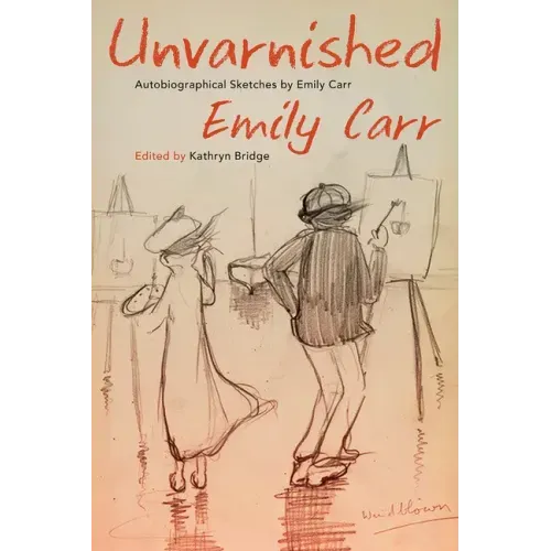 Unvarnished: Autobiographical Sketches by Emily Carr