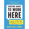 Everyone Wants to Work Here: Attract the Best Talent, Energize Your Team, and Be the Leader in Your Market