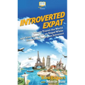 Introverted Expat: How to Travel the World and Live Abroad as an Expat While Embracing Being an Introvert