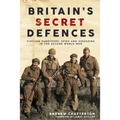 Britain's Secret Defences: Civilian Saboteurs, Spies and Assassins During the Second World War