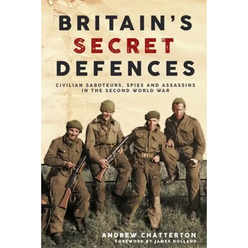 Britain's Secret Defences: Civilian Saboteurs, Spies and Assassins During the Second World War