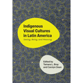 Indigenous Visual Cultures in Latin America: Seeing, Being, and Meaning