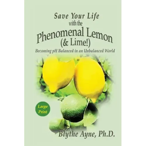 Save Your Life with the Phenomenal Lemon (& Lime): Becoming pH Balanced in an Unbalanced World - Large Print Edition