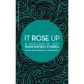 It Rose Up: A Selection of Lost Irish Fantasy Stories