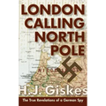 London Calling North Pole: The True Revelations of a German Spy