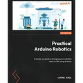 Practical Arduino Robotics: A hands-on guide to bringing your robotics ideas to life using Arduino