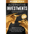 Alternative Investments 101: For Non Accredited Investors in Bull and Bear Markets: Invest in Private Equity Crowdfunding, Peer Lending, Real Estat