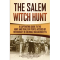 The Salem Witch Hunt: A Captivating Guide to the Hunt and Trials of People Accused of Witchcraft in Colonial Massachusetts