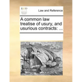 A Common Law Treatise of Usury, and Usurious Contracts: ...