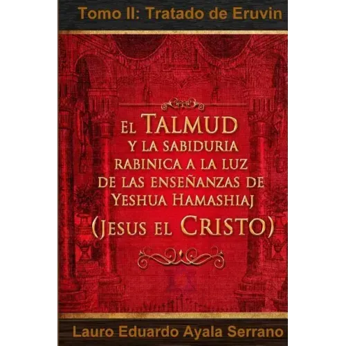 El Talmud y la Sabiduría Rabínica a la luz de las Enseñanzas de Yeshua Hamashiaj, Jesús el Cristo: Tomo II: Tratado de Eruvin