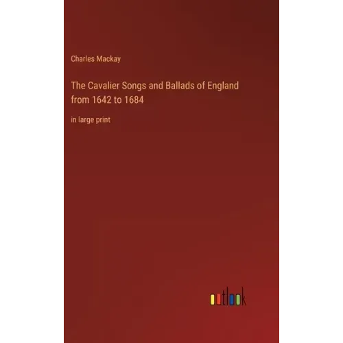 The Cavalier Songs and Ballads of England from 1642 to 1684: in large print