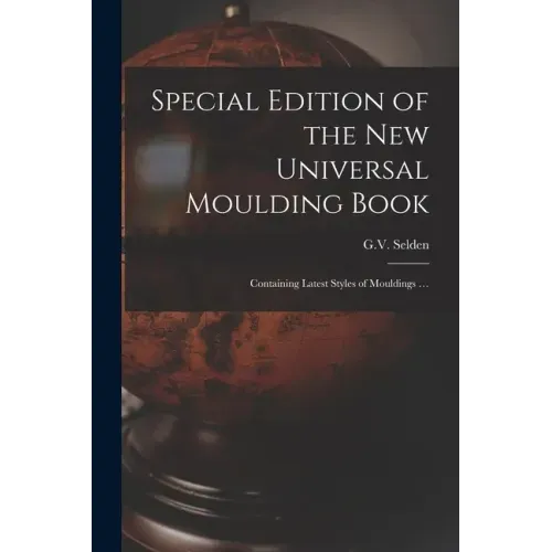 Special Edition of the New Universal Moulding Book: Containing Latest Styles of Mouldings ...